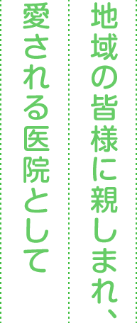 地域の皆様に親しまれ、愛される医院として 地域の皆様に親しまれ、愛される医院として